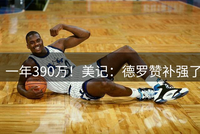 一年390万！美记：德罗赞补强了掘金侧翼轮换深度 签约性价比极高