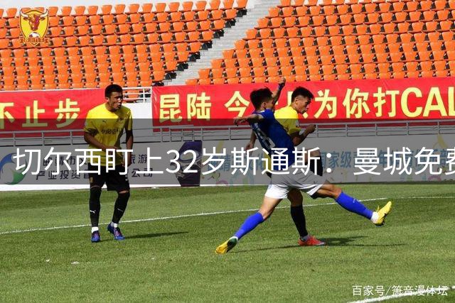 切尔西盯上32岁斯通斯：曼城免费放人，1个月前内部还在坚决辟谣