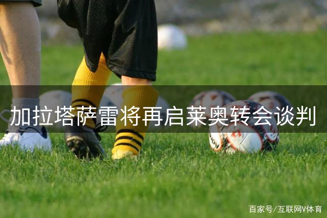 加拉塔萨雷将再启莱奥转会谈判