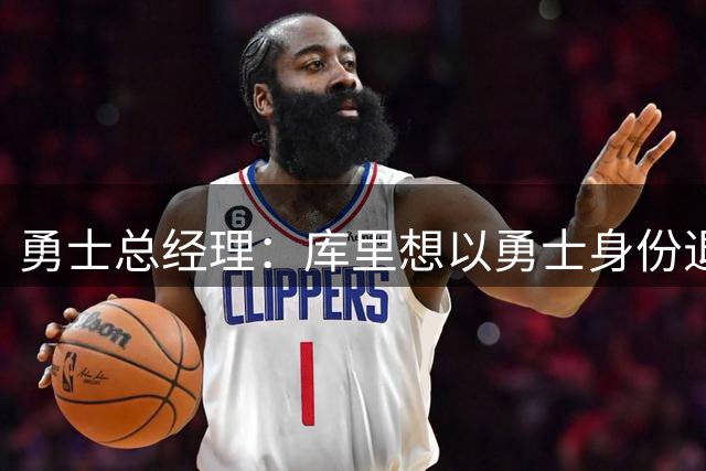 勇士总经理：库里想以勇士身份退役，续约谈判月底开启
