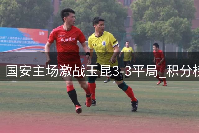 国安主场激战玉昆3-3平局 积分榜位居次席