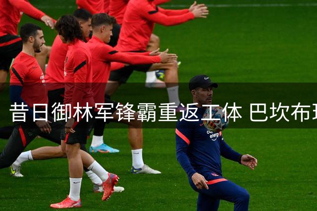 昔日御林军锋霸重返工体 巴坎布现身观众席引球迷追忆