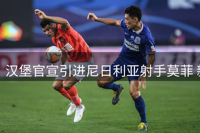 汉堡官宣引进尼日利亚射手莫菲 新援将披9号战袍