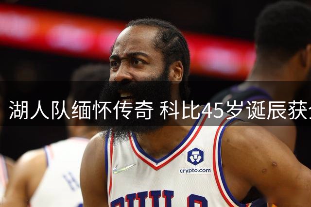 湖人队缅怀传奇 科比45岁诞辰获全联盟祝福