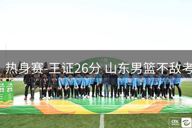 热身赛-王证26分 山东男篮不敌考辛斯领衔的美国肯塔基传奇队