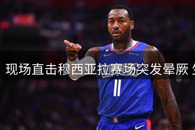 现场直击穆西亚拉赛场突发晕厥 生死时刻牵动全场人心