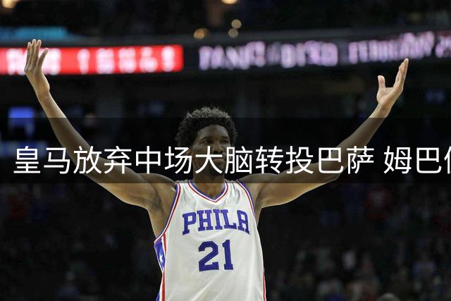 皇马放弃中场大脑转投巴萨 姆巴佩锋线等球恐成常态