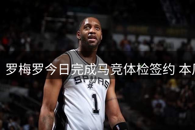 罗梅罗今日完成马竞体检签约 本周六将参加球队训练
