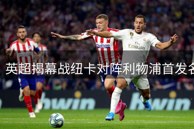 英超揭幕战纽卡对阵利物浦首发名单出炉