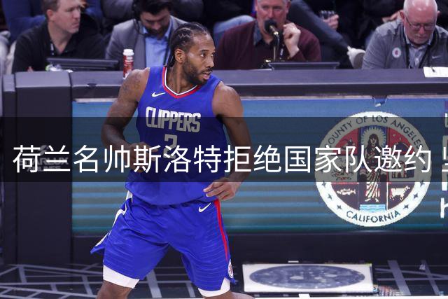 荷兰名帅斯洛特拒绝国家队邀约 坚守欧洲俱乐部执教路