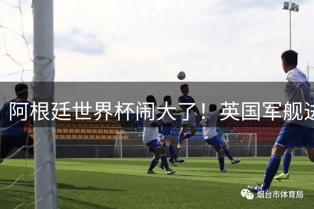 阿根廷世界杯闹大了！英国军舰进入马岛，阿根廷怒斥，西班牙施压