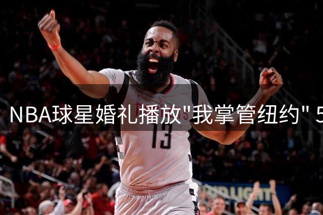 NBA球星婚礼播放"我掌管纽约" 50 Cent献唱再掀尼克斯球迷旧伤