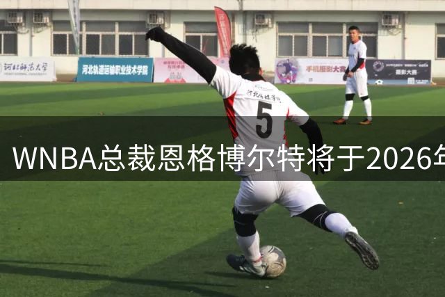 WNBA总裁恩格博尔特将于2026年退休，称联盟发展态势良好